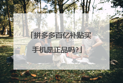拼多多百亿补贴买手机是正品吗?