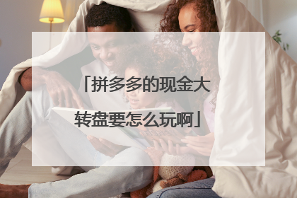 拼多多的现金大转盘要怎么玩啊