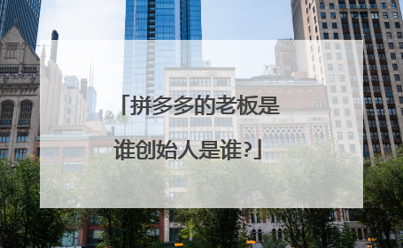 拼多多的老板是谁创始人是谁?