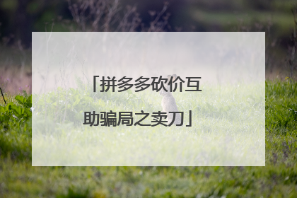 拼多多砍价互助骗局之卖刀