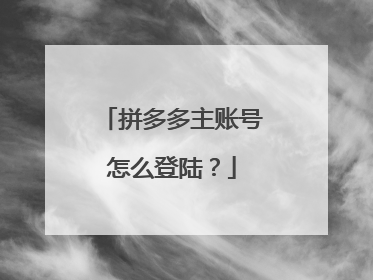 拼多多主账号怎么登陆?