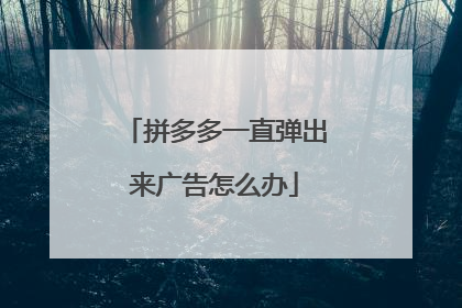拼多多一直弹出来广告怎么办