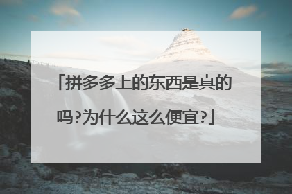拼多多上的东西是真的吗?为什么这么便宜?