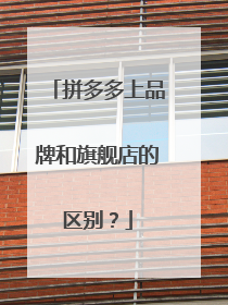 拼多多上品牌和旗舰店的区别?