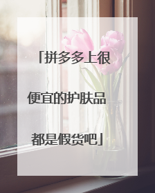 拼多多上很便宜的护肤品都是假货吧