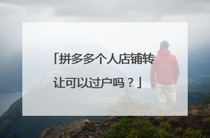 拼多多个人店铺转让可以过户吗?