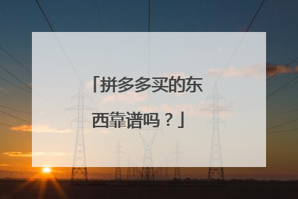 拼多多买的东西靠谱吗?
