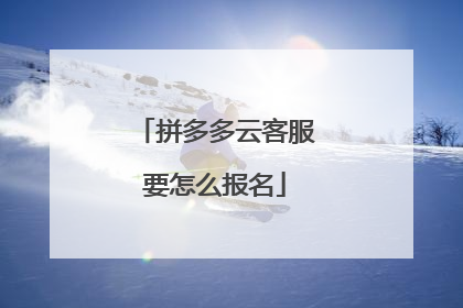 拼多多云客服要怎么报名