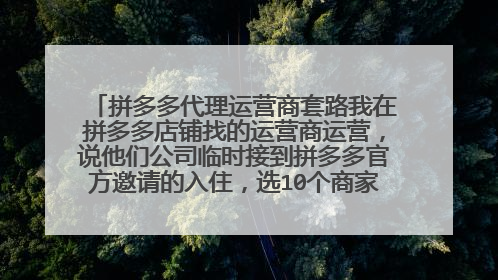 拼多多代理运营商套路我在拼多多店铺找的运营商运营,说他们公司临时接到拼多多官方邀请的入住,选10个商家,让长期合作,可信吗