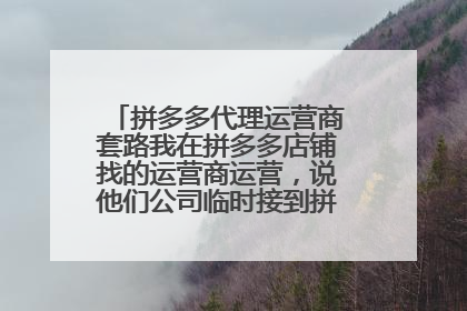 拼多多代理运营商套路我在拼多多店铺找的运营商运营,说他们公司临时接到拼多多官方邀请的入住,选10个商家,让长期合作,可信吗