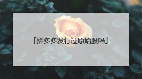 拼多多发行过原始股吗