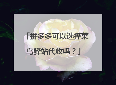 拼多多可以选择菜鸟驿站代收吗?