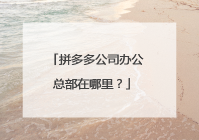 拼多多公司办公总部在哪里？