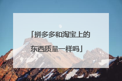 拼多多和淘宝上的东西质量一样吗