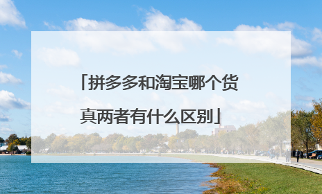 拼多多和淘宝哪个货真两者有什么区别