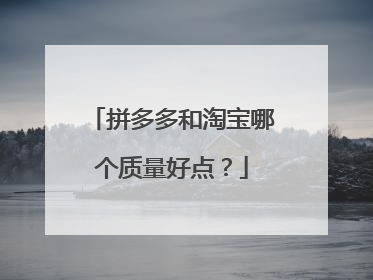 拼多多和淘宝哪个质量好点?