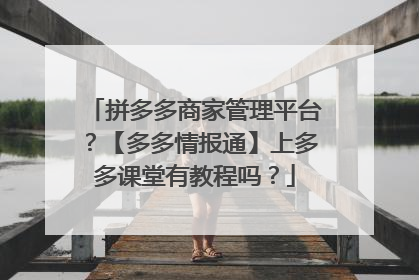 拼多多商家管理平台?【多多情报通】上多多课堂有教程吗?