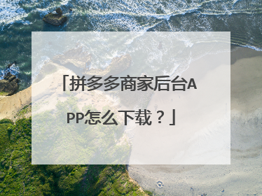 拼多多商家后台APP怎么下载?