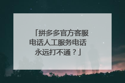 拼多多官方客服电话人工服务电话永远打不通?