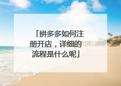 拼多多如何注册开店，详细的流程是什么呢