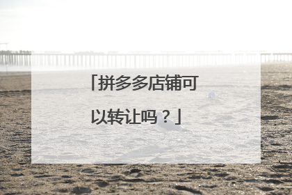 拼多多店铺可以转让吗?