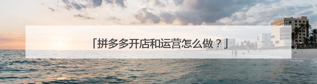 拼多多开店和运营怎么做?