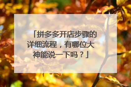 拼多多开店步骤的详细流程，有哪位大神能说一下吗？