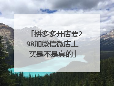 拼多多开店要298加微信微店上买是不是真的