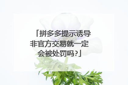拼多多提示诱导非官方交易就一定会被处罚吗?