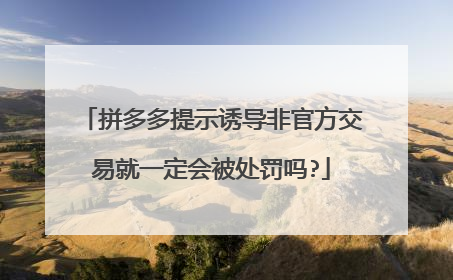 拼多多提示诱导非官方交易就一定会被处罚吗?