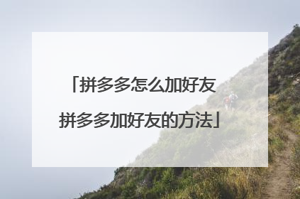 拼多多怎么加好友 拼多多加好友的方法