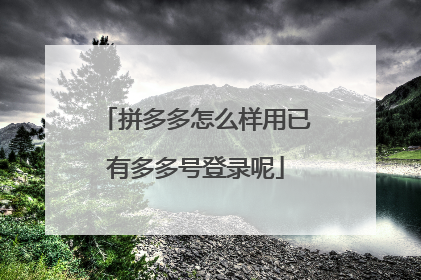 拼多多怎么样用已有多多号登录呢