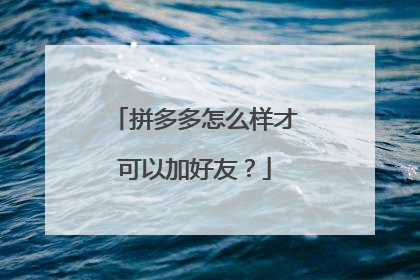 拼多多怎么样才可以加好友?