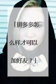 拼多多怎么样才可以加好友？