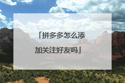 拼多多怎么添加关注好友吗