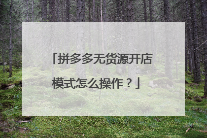 拼多多无货源开店模式怎么操作？