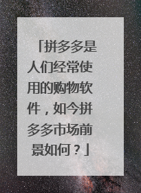 拼多多是人们经常使用的购物软件,如今拼多多市场前景如何?