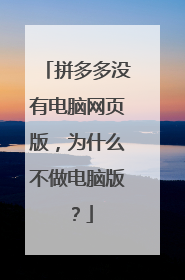 拼多多没有电脑网页版，为什么不做电脑版？