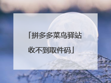 拼多多菜鸟驿站收不到取件码