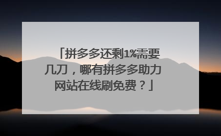 拼多多还剩1%需要几刀,哪有拼多多助力网站在线刷免费?