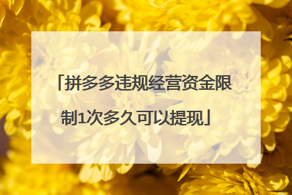 拼多多违规经营资金限制1次多久可以提现