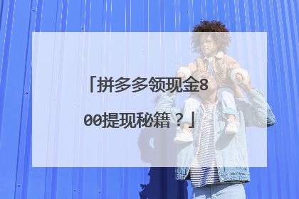 拼多多领现金800提现秘籍？