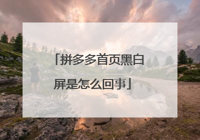 拼多多首页黑白屏是怎么回事