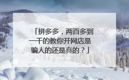 拼多多,两百多到一千的教你开网店是骗人的还是真的?