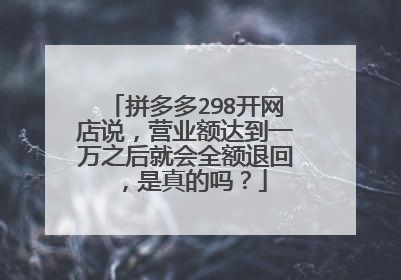 拼多多298开网店说,营业额达到一万之后就会全额退回,是真的吗?