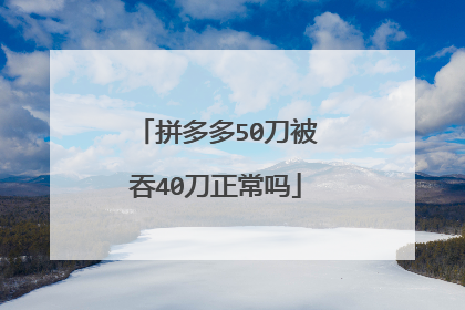 拼多多50刀被吞40刀正常吗