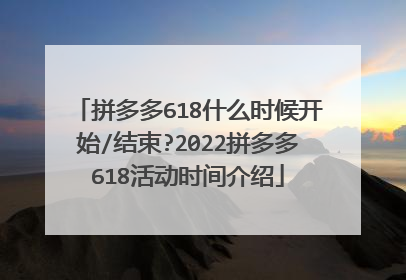 拼多多618什么时候开始/结束?2022拼多多618活动时间介绍