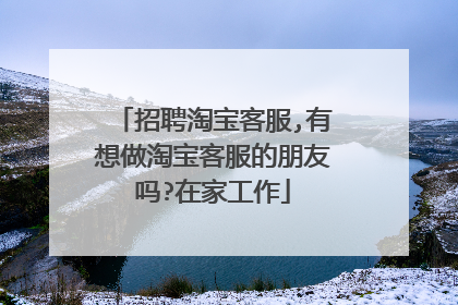 招聘淘宝客服,有想做淘宝客服的朋友吗?在家工作