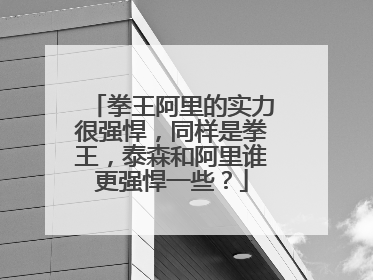 拳王阿里的实力很强悍,同样是拳王,泰森和阿里谁更强悍一些?