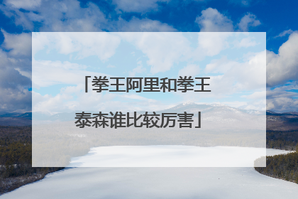 拳王阿里和拳王泰森谁比较厉害